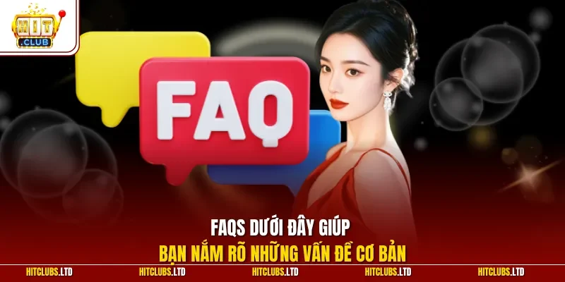 FAQs dưới đây giúp bạn nắm rõ những vấn đề cơ bản